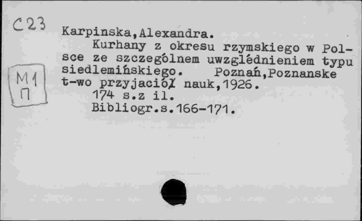 ﻿слъ
Karpinska,Alexandra.
Kurhany z, okresu rzymskiego w Pol-sce ze szczegblnem uwzglédnieniem typu siedlemihskiego.	-Poznan,Poznanske
t-wo przyjaciô/ nauk,1926.
174 s.z il.
Bibliogr.s.I66-I71.